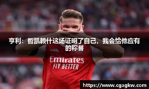 亨利：哲凯赖什这场证明了自己，我会给他应有的称誉